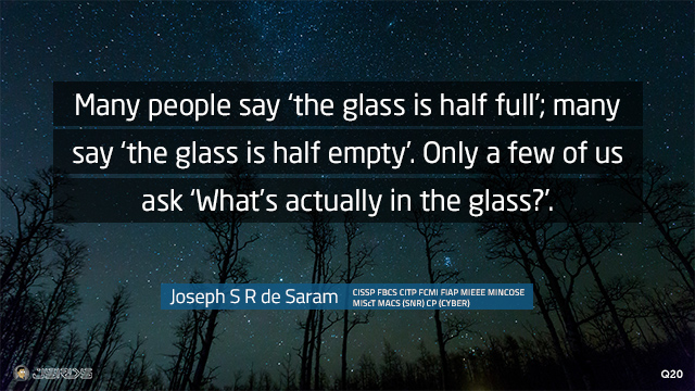 Many people say ‘the glass is half full’; many say ‘the glass is half empty’. Only a few of us ask ‘What’s actually in the glass?’.